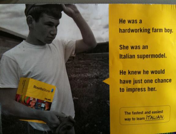 Rosetta Stone Ad, "He was a hardworking farm boy. She was an Italian Supermodel. He knew he would have just one chance to impress her. The fastest and easiest way to learn Italian."